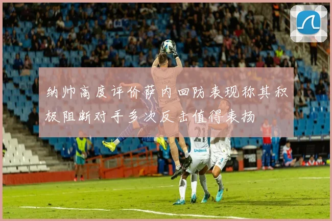 纳帅高度评价萨内回防表现称其积极阻断对手多次反击值得表扬