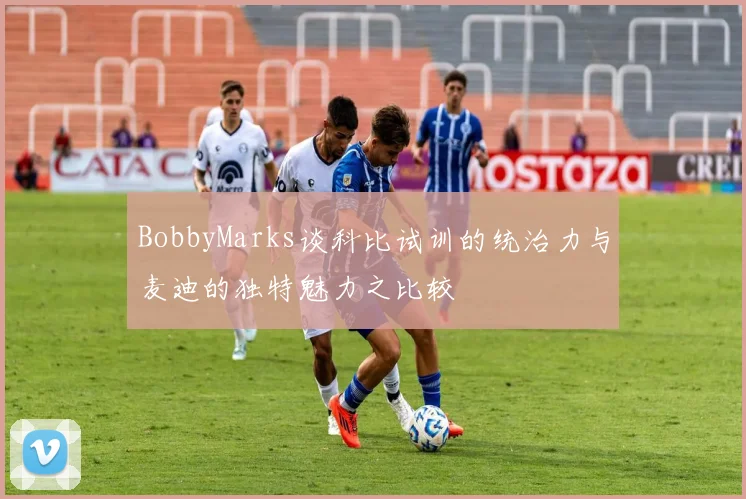 BobbyMarks谈科比试训的统治力与麦迪的独特魅力之比较