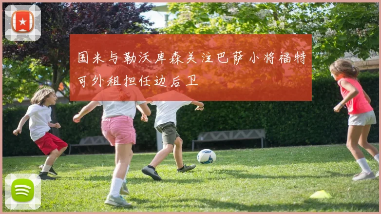 国米与勒沃库森关注巴萨小将福特可外租担任边后卫
