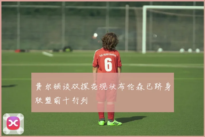 费尔顿谈双探花现状布伦森已跻身联盟前十行列