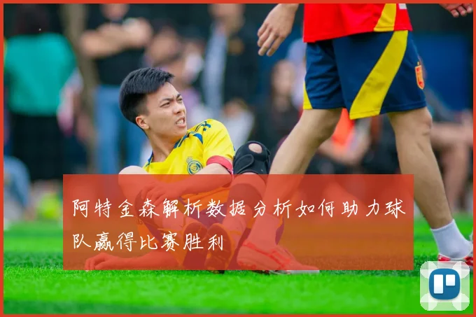阿特金森解析数据分析如何助力球队赢得比赛胜利