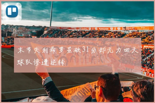 末节失利希罗虽砍31分却无力回天球队惨遭逆转