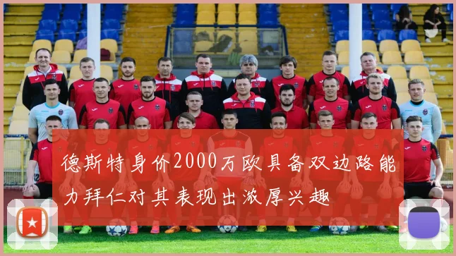 德斯特身价2000万欧具备双边路能力拜仁对其表现出浓厚兴趣