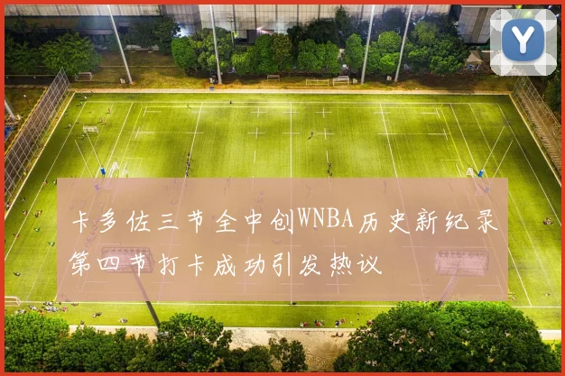 卡多佐三节全中创WNBA历史新纪录第四节打卡成功引发热议