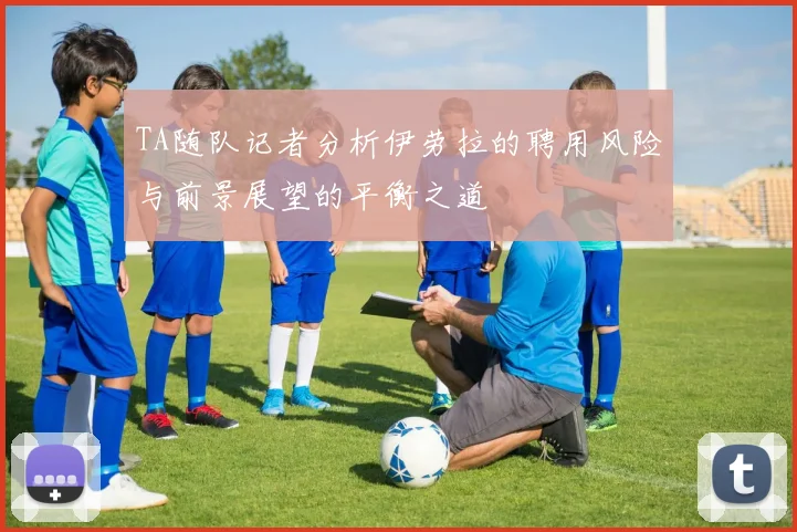 TA随队记者分析伊劳拉的聘用风险与前景展望的平衡之道
