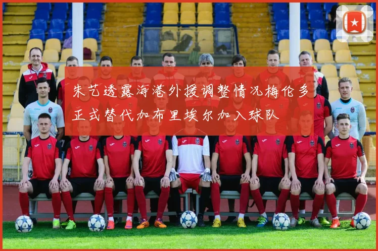 朱艺透露海港外援调整情况梅伦多正式替代加布里埃尔加入球队